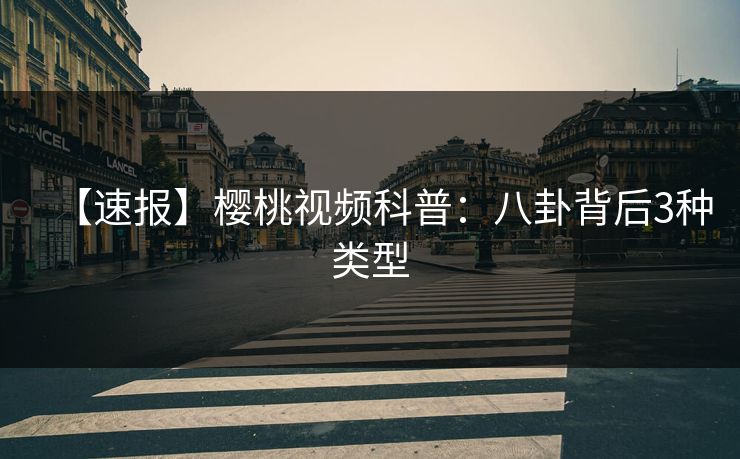 【速报】樱桃视频科普：八卦背后3种类型